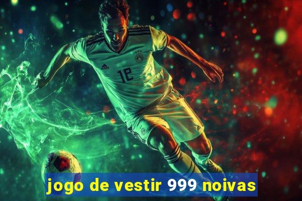 jogo de vestir 999 noivas